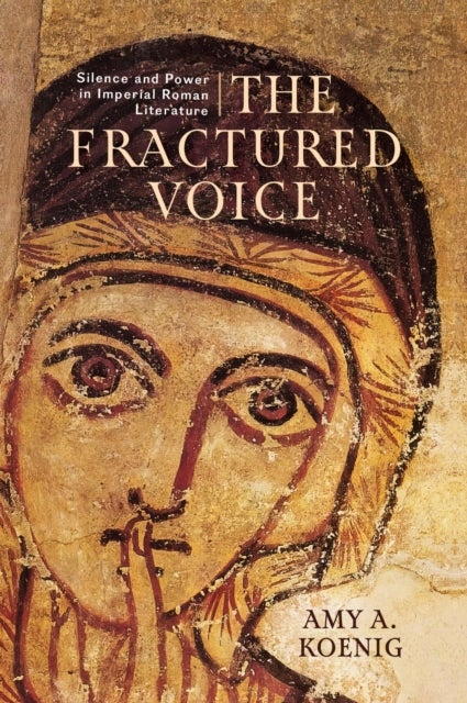 The Fractured Voice - Silence and Power in Imperial Roman Literature