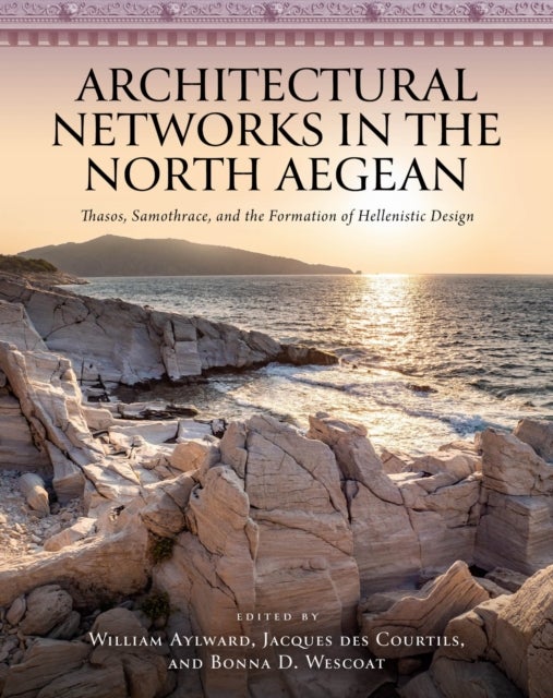 Architectural Networks in the North Aegean - Thasos, Samothrace, and the Formation of Hellenistic Design