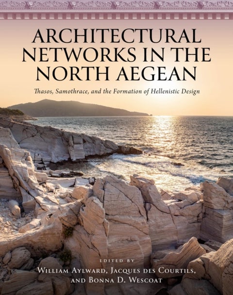 Architectural Networks in the North Aegean - Thasos, Samothrace, and the Formation of Hellenistic Design