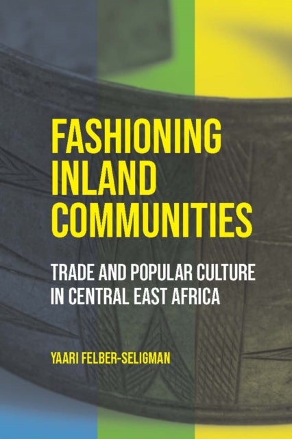 Fashioning Inland Communities - Trade and Popular Culture in Central East Africa