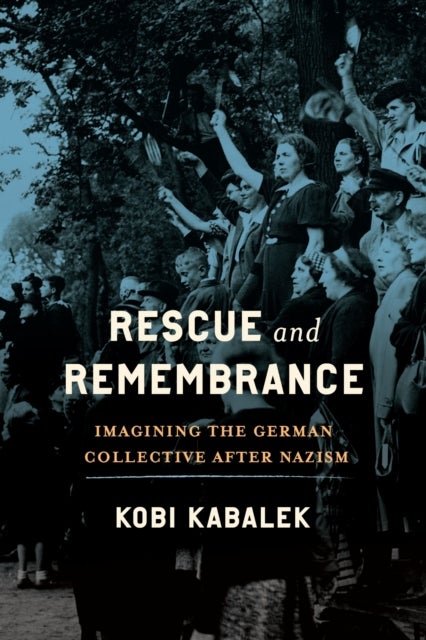 Rescue and Remembrance - Imagining the German Collective After Nazism