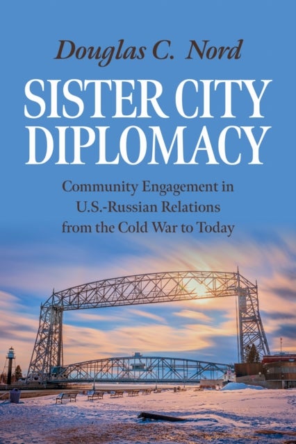 Sister City Diplomacy - Community Engagement in U.S.-Russian Relations from the Cold War to Today