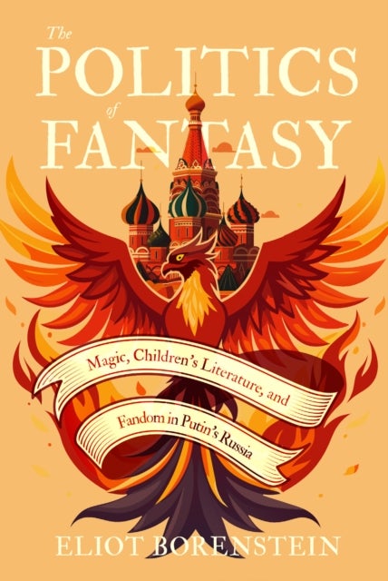 The Politics of Fantasy - Magic, Children's Literature, and Fandom in Putin's Russia