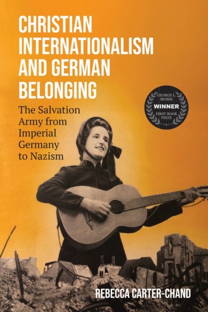 Christian Internationalism and German Belonging - The Salvation Army from Imperial Germany to Nazism