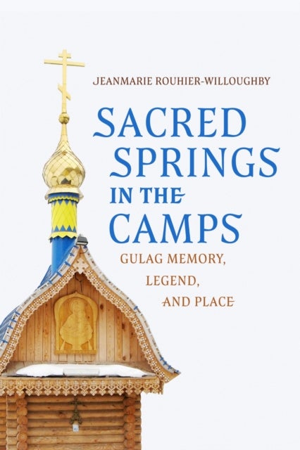 Sacred Springs in the Camps - Gulag Memory, Legend, and Place