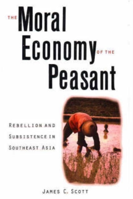 The Moral Economy of the Peasant - Rebellion and Subsistence in Southeast Asia
