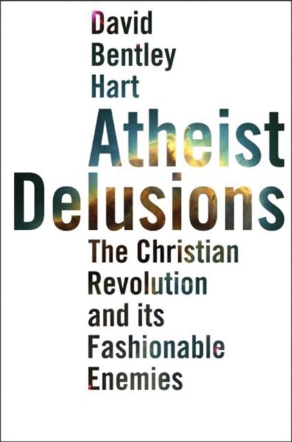 Atheist Delusions - The Christian Revolution and Its Fashionable Enemies