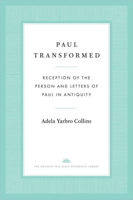 Paul Transformed - Reception of the Person and Letters of Paul in Antiquity