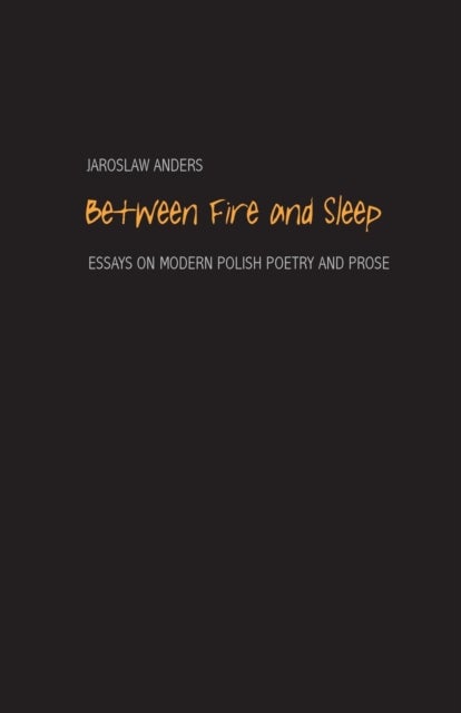 Between Fire and Sleep - Essays on Modern Polish Poetry and Prose