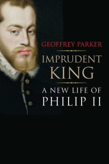 Imprudent King - A New Life of Philip II