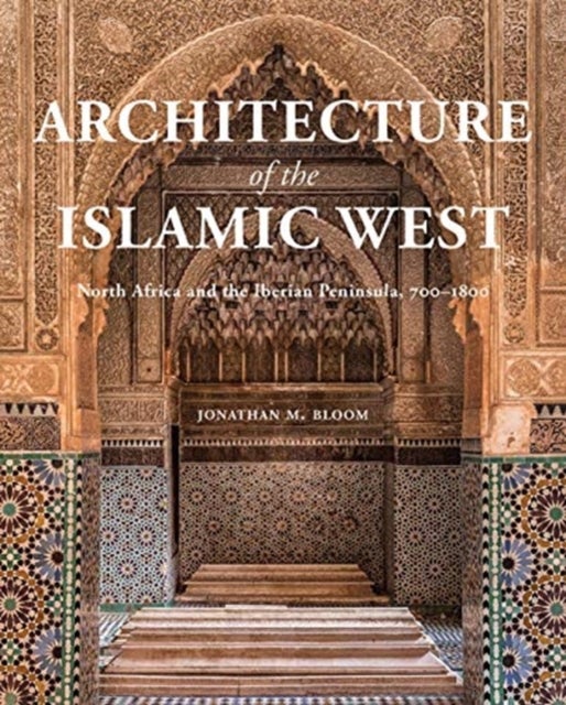 Architecture of the Islamic West - North Africa and the Iberian  Peninsula, 700–1800