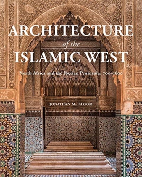 Architecture of the Islamic West - North Africa and the Iberian Peninsula, 700–1800