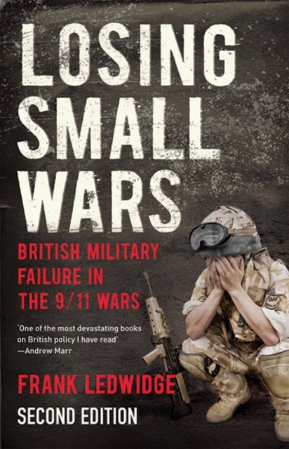 Losing Small Wars - British Military Failure in the 9/11 Wars