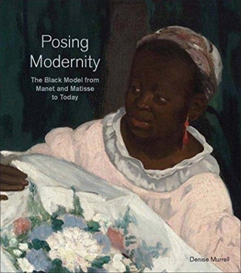 Posing Modernity - The Black Model from Manet and Matisse to Today
