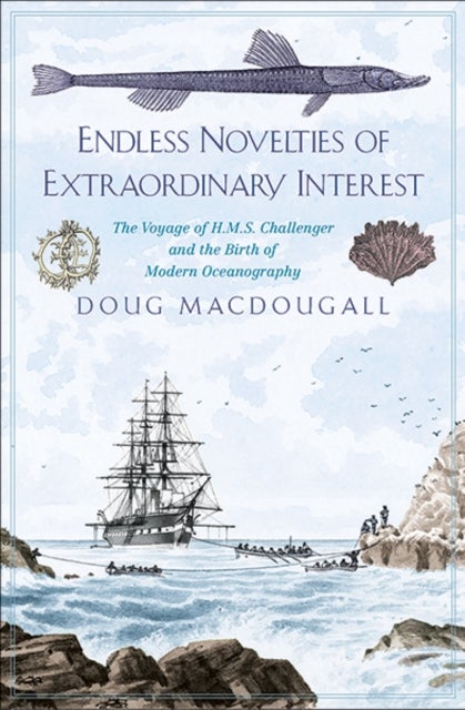 Endless Novelties of Extraordinary Interest - The Voyage of H.M.S. Challenger and the Birth of Modern Oceanography