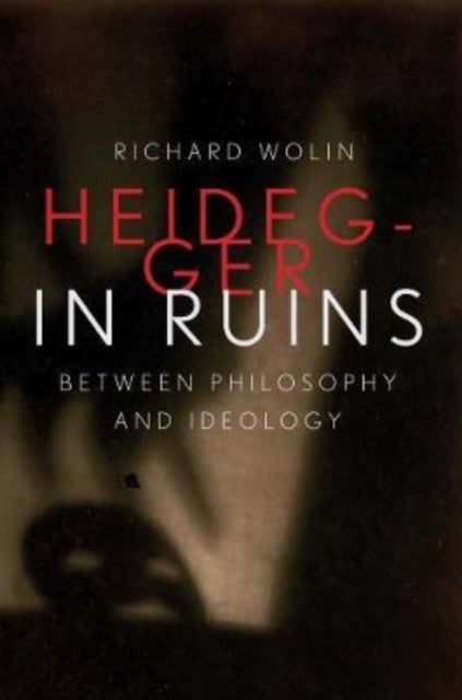 Heidegger in Ruins - Between Philosophy and Ideology