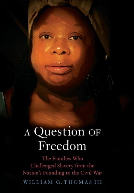 A Question of Freedom - The Families Who Challenged Slavery from the Nation’s Founding to the Civil War