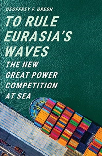 To Rule Eurasia¿s Waves - The New Great Power Competition at Sea