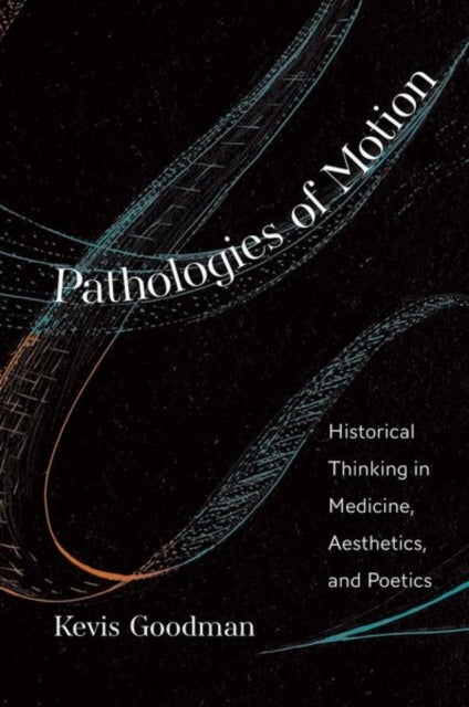Pathologies of Motion - Historical Thinking in Medicine, Aesthetics, and Poetics