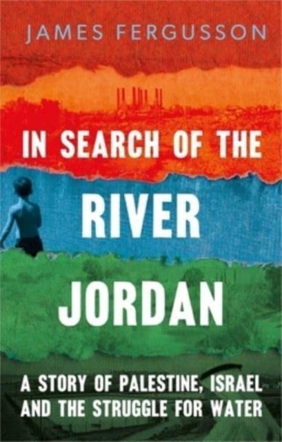 In Search of the River Jordan - A Story of Palestine, Israel and the Struggle for Water