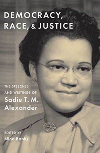 Democracy, Race, and Justice - The Speeches and Writings of Sadie T. M. Alexander