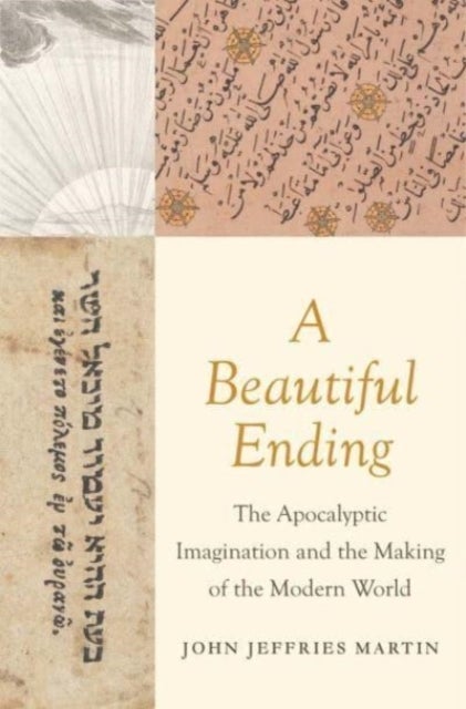 A Beautiful Ending - The Apocalyptic Imagination and the Making of the Modern World