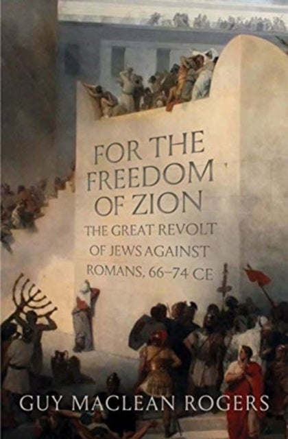 For the Freedom of Zion - The Great Revolt of Jews against Romans, 66–74 CE