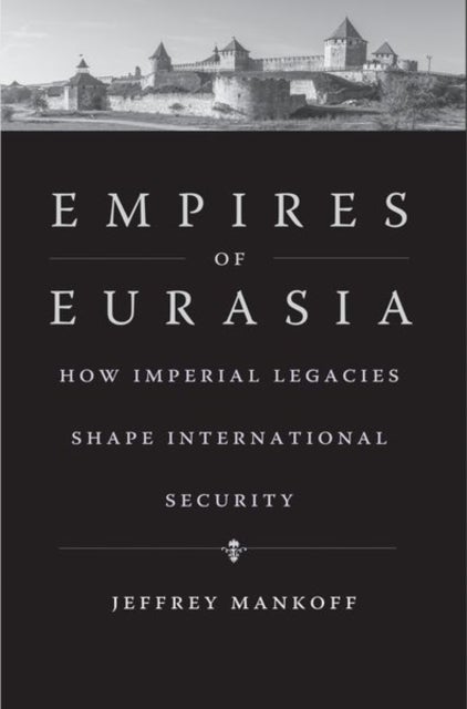 Empires of Eurasia - How Imperial Legacies Shape International Security
