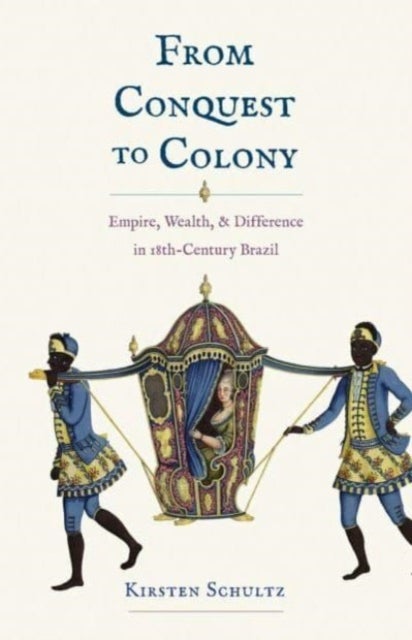 From Conquest to Colony - Empire, Wealth, and Difference in Eighteenth-Century Brazil
