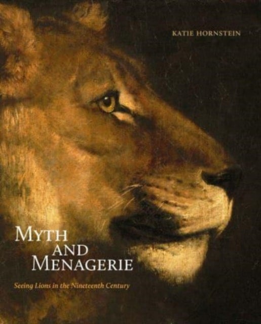 Myth and Menagerie - Seeing Lions in the Nineteenth Century