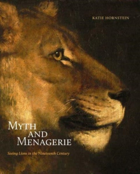 Myth and Menagerie - Seeing Lions in the Nineteenth Century