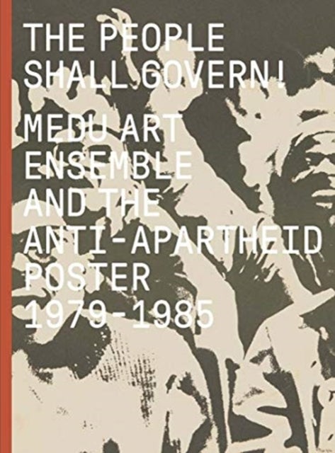 The People Shall Govern! - Medu Art Ensemble and the Anti-Apartheid Poster, 1979-1985