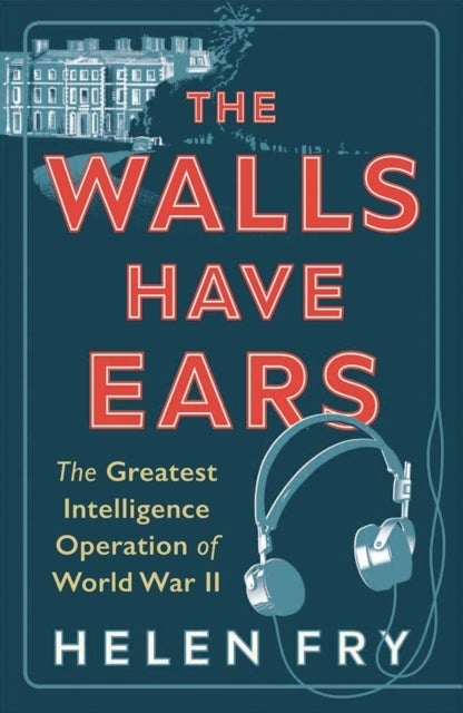 The Walls Have Ears - The Greatest Intelligence Operation of World War II