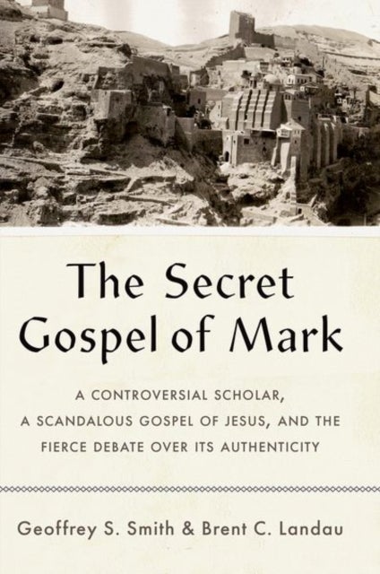 The Secret Gospel of Mark - A Controversial Scholar, a Scandalous Gospel of Jesus, and the Fierce Debate over Its Authenticity