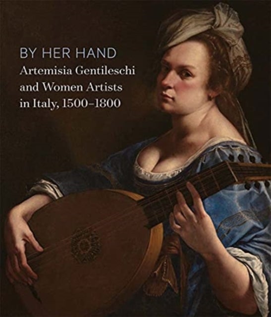 By Her Hand - Artemisia Gentileschi and Women Artists in Italy, 1500-1800