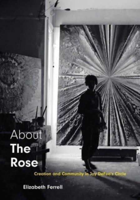 About The Rose - Creation and Community in Jay DeFeo's Circle