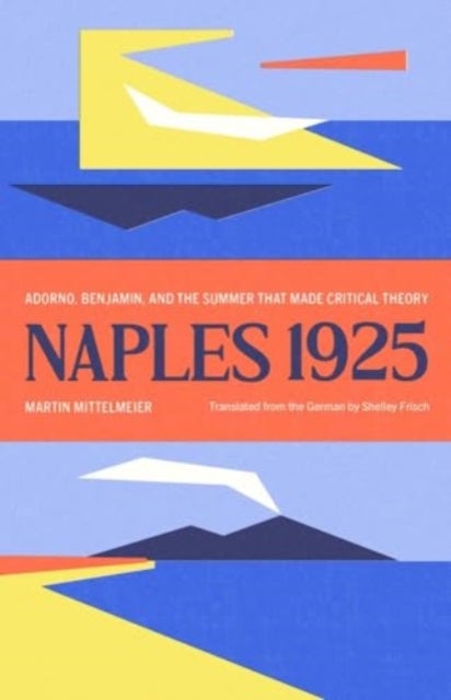 Naples 1925 - Adorno, Benjamin, and the Summer That Made Critical Theory