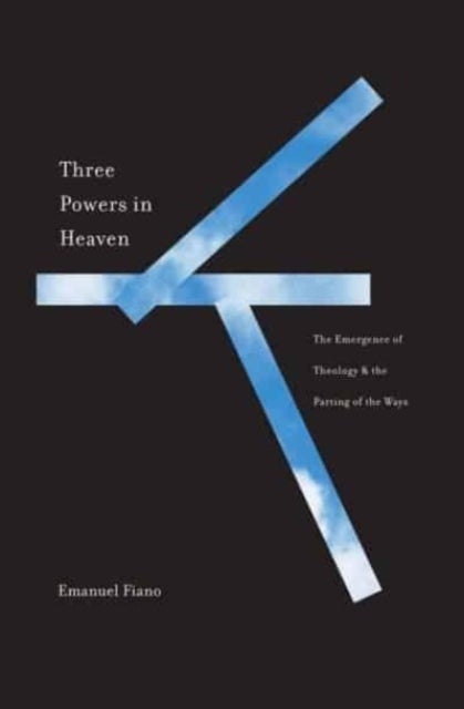 Three Powers in Heaven - The Emergence of Theology and the Parting of the Ways