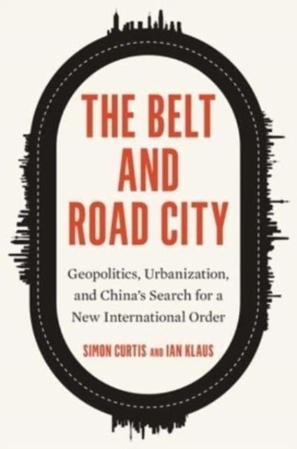 The Belt and Road City - Geopolitics, Urbanization, and China’s Search for a New International Order