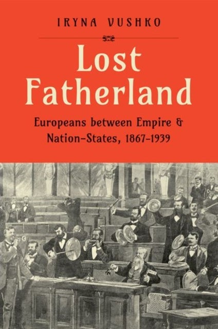 Lost Fatherland - Europeans between Empire and Nation-States, 1867-1939
