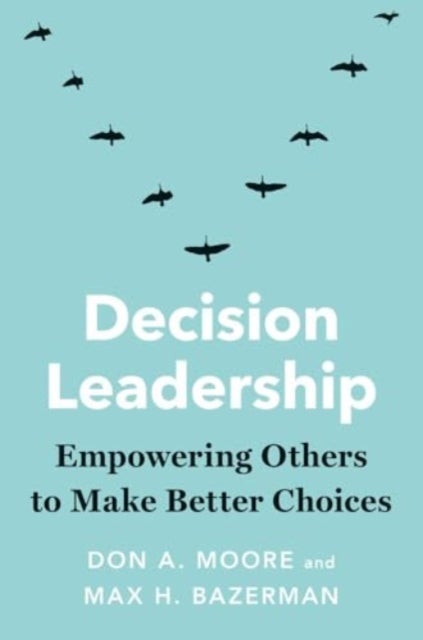 Decision Leadership - Empowering Others to Make Better Choices