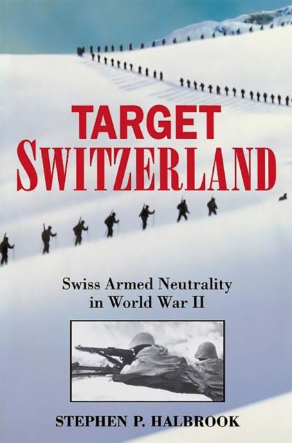 Target Switzerland - Swiss Armed Neutrality In World War II