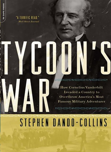 Tycoon's War - How Cornelius Vanderbilt Invaded a Country to Overthrow America's Most Famous Military Adventurer