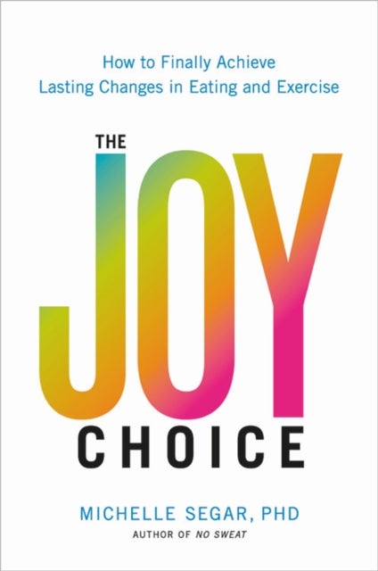 The Joy Choice - How to Finally Achieve Lasting Changes in Eating and Exercise