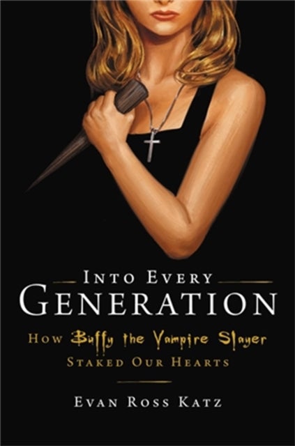 Into Every Generation a Slayer Is Born - How Buffy Staked Our Hearts