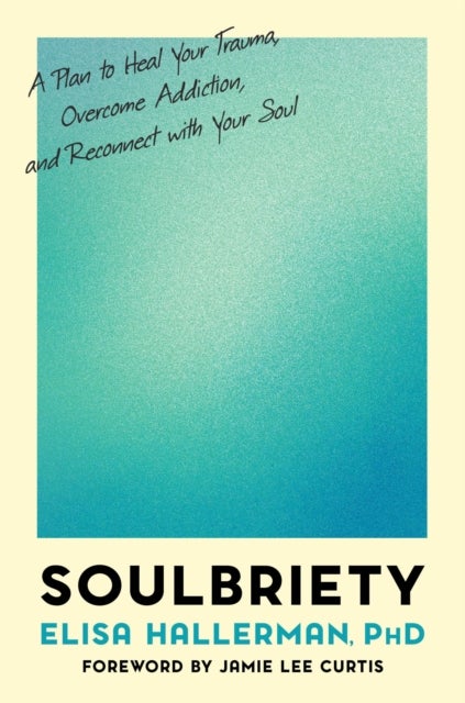 Soulbriety - A Plan to Heal Your Trauma, Overcome Addiction, and Reconnect with Your Soul