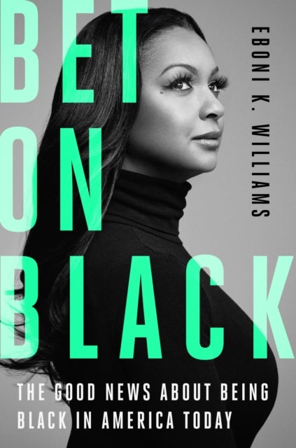 Bet on Black - The Good News about Being Black in America Today