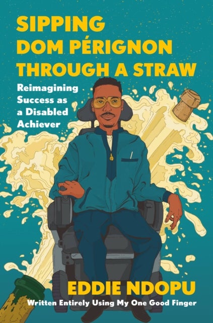 Sipping Dom Perignon Through a Straw : Reimagining Success As a Disabled Achiever - Reimagining Success As a Disabled Achiever