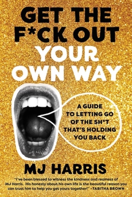 Get The F*ck Out Your Own Way - A Guide to Letting Go of the Sh*t that’s Holding You Back