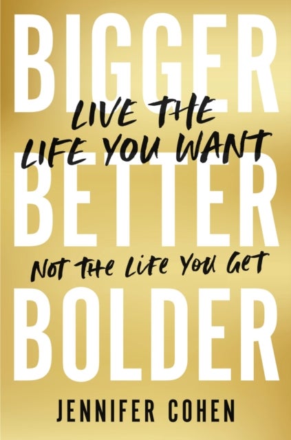 Bigger, Better, Bolder - Live the Life You Want, Not the Life You Get